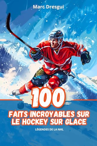 100 Faits Incroyables sur le Hockey sur Glace: Légendes de la NHL