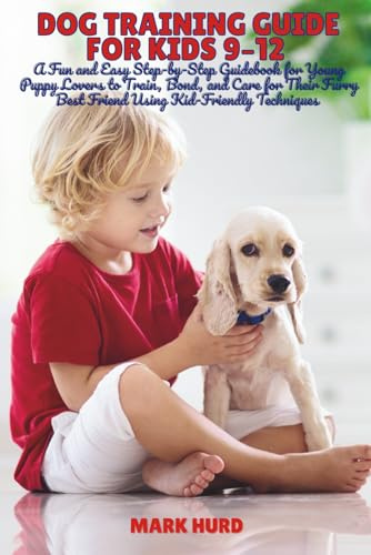 DOG TRAINING GUIDE FOR KIDS 9–12: A Fun and Easy Step-by-Step Guidebook for Young Puppy Lovers to Train, Bond, and Care for Their Furry Best Friend ... Techniques (POSITIVE REINFORCEMENT PET HOME)