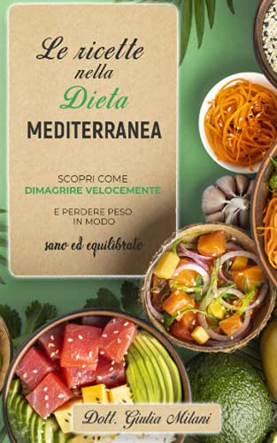 LE RICETTE NELLA DIETA MEDITERRANEA: Scopri come dimagrire velocemente e perdere peso in modo sano ed equilibrato con la cucina mediterranea.