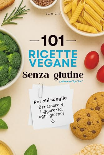 Ricette Vegane Senza Glutine: 101 Ricette Semplici e Naturali, Tutte 100% Vegetali e Gluten free