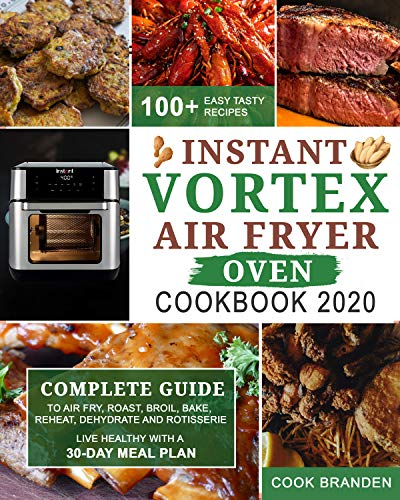 Instant Vortex Air Fryer Oven Cookbook 2020: Complete Guide to Air Fry, Roast, Broil, Bake, Reheat, Dehydrate and Rotisserie| 100+ Easy Tasty Recipes| Live Healthy with A 30-Day Meal Plan