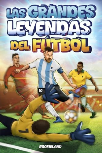 Las Grandes Leyendas del Fútbol: Anécdotas apasionantes, hechos increíbles e historias de éxito de las más grandes estrellas de fútbol. Ilustrado a color
