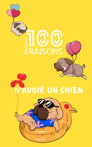 100 (bonnes) bonnes raisons d'avoir un chien - le guide ultime pour les amoureux (ou non) des chiens : humour, conseils, référence et avantages d'une vie avec votre boule de poil