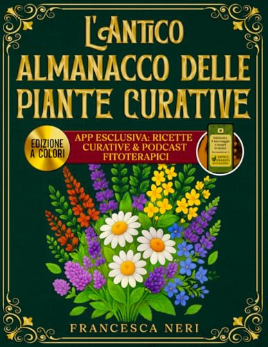 L'Antico Almanacco Delle Piante Curative: Illustrazioni a Colori, Ricette Passo-Passo e Podcast Fitoterapici su App Esclusiva per Curare Disturbi in Modo Naturale e Ritrovare Energia e Benessere