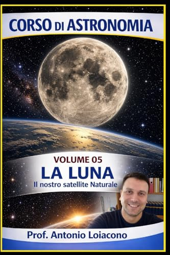 CORSO DI ASTRONOMIA - Volume 5 - LA LUNA: Il Nostro Satellite Naturale