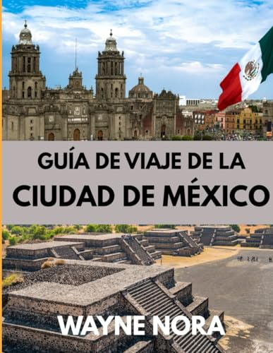 GUÍA DE VIAJE DE LA CIUDAD DE MÉXICO 2025: El mejor momento para visitar, los mejores lugares para explorar y todo lo que necesitas saber antes de ir