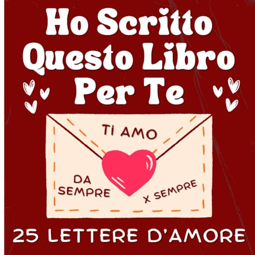 Ho Scritto Questo Libro Per Te: 25 Lettere D’amore E 6 Pagine Da Colorare Per Dimostrare Tutto Il Tuo Amore. Il Solo Libro Per Coppie Da Completare E Regalare Che Ti Aiuta Se Non Sai Cosa Scrivere