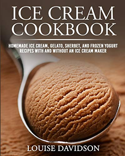 Ice Cream Cookbook: Homemade Ice Cream, Gelato, Sherbet, and Frozen Yogurt Recipes with and without an Ice Cream Maker ***Black & White Edition***: 1 (Frozen Dessert Cookbooks)