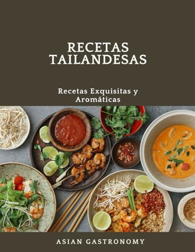 Recetas tailandesas, Recetas Exquisitas y Aromáticas, Asian gastronomy: Recetas auténticas de la cocina tailandesa: Pad Thai, curry verde, sopa Tom ... y postres exóticos para descubrir los sabores