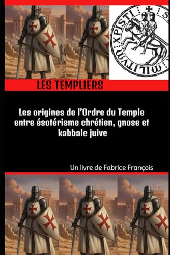 Les Templiers : Les origines de l'Ordre du Temple entre ésotérisme chrétien, gnose et kabbale juive