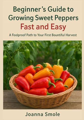 Beginner's Guide to Growing Sweet Peppers Fast and Easy: A Foolproof Path to Your First Bountiful Harvest (The Rapid Harvest Gardening Series)