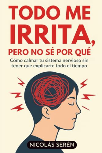 Todo Me Irrita, Pero No Sé Por Qué: Cómo Calmar Tu Sistema Nervioso Sin Tener Que Explicarte Todo El Tiempo: Aprenderás de amor propio y desarrollo personal