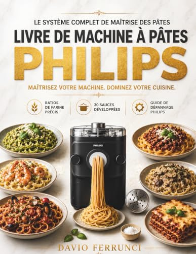 Livre de Machine à Pâtes Philips: Le Système Complet de Maîtrise des Pâtes: Ratios de Farine Précis, 30 Sauces Développées, Repas Complets et Guide de ... Spécifiquement pour Votre Extracteur Philips