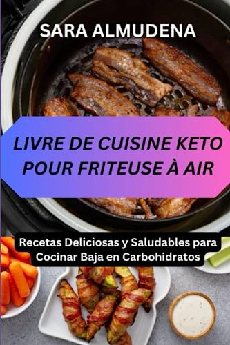 LIBRO DE COCINA KETO DE LA FREIDORA DE AIRE: Recetas Deliciosas y Saludables para Cocinar Baja en Carbohidratos