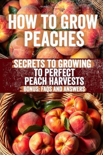 How to Grow Peaches: A Comprehensive Guide to Peach Tree Cultivation, Soil Preparation, Pest Control, and Maximizing Harvest Yields