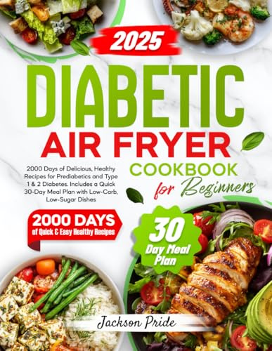 DIABETIC AIR FRYER COOKBOOK FOR BEGINNERS: 2000 Days of Delicious, Healthy Recipes for Prediabetics and Type 1 & 2 Diabetes. Includes a Quick 30-Day Meal Plan with Low-Carb, Low-Sugar Dishes
