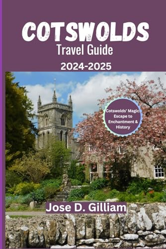 Cotswolds Travel Guide 2024-2025: Cotswolds’ Magic: Escape to Enchantment & History