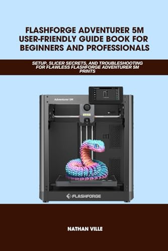FLASHFORGE ADVENTURER 5M USER-FRIENDLY GUIDE BOOK FOR BEGINNERS AND PROFESSIONALS: SETUP, Slicer Secrets, and Troubleshooting for Flawless Flashforge ... Prints (Computer and Technology Guide Books)