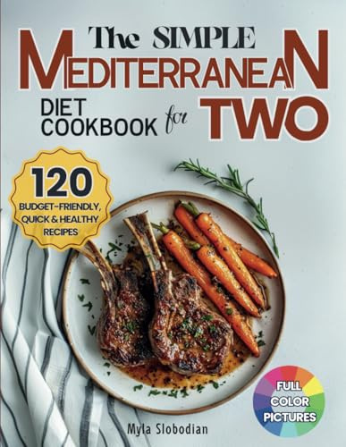 The Simple Mediterranean Diet Cookbook for Two: 120 Budget-Friendly, Quick and Healthy Recipes for Couples; Easy Meals for Weight Loss and Lasting Wellness