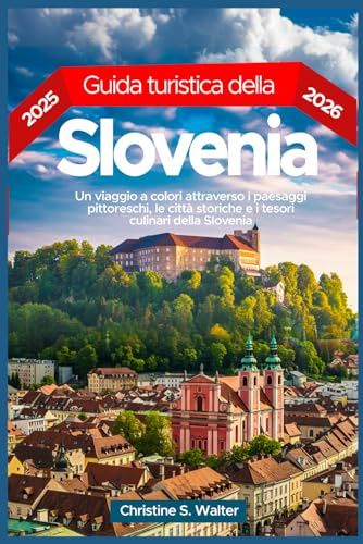 Guida turistica della Slovenia 2025-2026: Un viaggio a colori attraverso i paesaggi pittoreschi, le città storiche e i tesori culinari della Slovenia