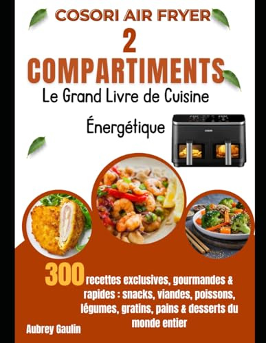 COSORI Air Fryer 2 Compartiments – Le Grand Livre de Cuisine Énergétique: 300 recettes exclusives, gourmandes & rapides : snacks, viandes, poissons, légumes, gratins, pains & desserts du monde entier