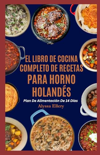 EL LIBRO DE COCINA COMPLETO DE RECETAS PARA HORNO HOLANDÉS: Comidas abundantes y fáciles de preparar en una sola olla para cocinar en la estufa o en la fogata, perfectas para cenas reconfortantes.