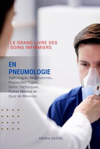 Le Grand Livre des Soins infirmiers en Pneumologie: Pathologies Respiratoires, Protocoles Types, Soins Techniques, Fiches Mémos et Quiz de Révision