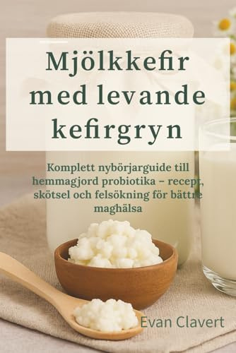 Mjölkkefir med levande kefirgryn: Komplett nybörjarguide till hemmagjord probiotika – recept, skötsel och felsökning för bättre maghälsa