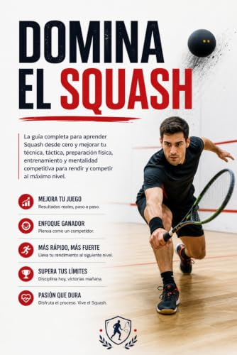 Domina el Squash: La guía completa para aprender Squash desde cero y mejorar tu técnica, táctica, preparación física, entrenamiento y mentalidad competitiva para rendir y competir al máximo nivel.