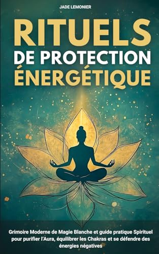 Rituels de Protection Énergétiques: Grimoire Moderne de Magie Blanche et guide pratique Spirituel pour purifier l’Aura, équilibrer les Chakras et se défendre des énergies négatives