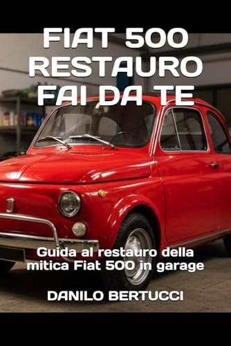 Fiat 500 restauro fai da te: guida al restauro della mitica Fiat 500 in garage: 2