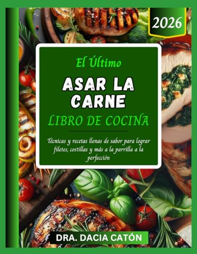 EL ÚLTIMO ASAR LA CARNE LIBRO DE COCINA: Técnicas y recetas llenas de sabor para lograr filetes, costillas y más a la parrilla a la perfección