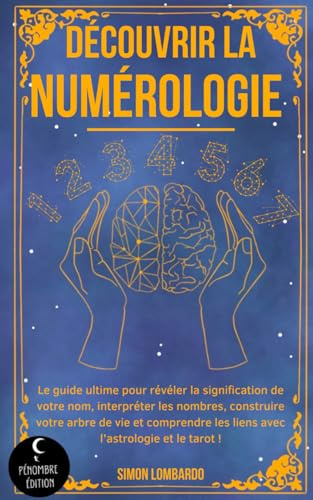 Découvrir la numérologie !: Le guide ultime pour révéler la signification de votre nom, interpréter les nombres, construire votre arbre de vie et comprendre les liens avec l’astrologie et le tarot !