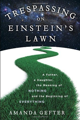 Trespassing on Einstein's Lawn: A Father, a Daughter, the Meaning of Nothing, and the Beginning of Everything by Gefter, Amanda (2014) Hardcover