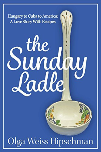 The Sunday Ladle: Hungary to Cuba to America: A Love Story With Recipes