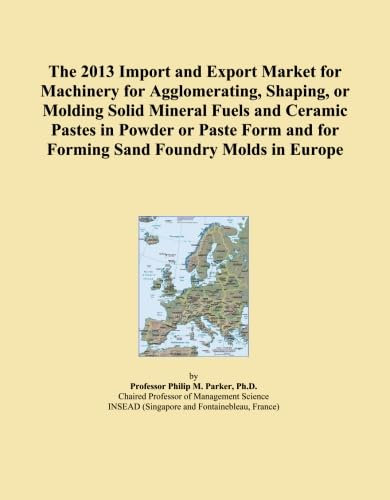 The 2013 Import and Export Market for Machinery for Agglomerating, Shaping, or Molding Solid Mineral Fuels and Ceramic Pastes in Powder or Paste Form and for Forming Sand Foundry Molds in Europe
