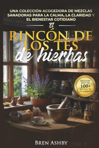 El rincón de los tés de hierbas: Una colección acogedora de mezclas sanadoras para la calma, la claridad y el bienestar cotidiano