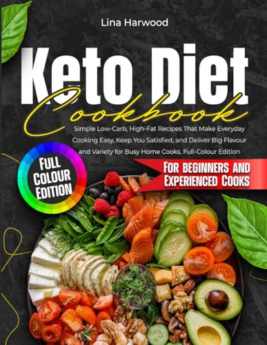 Keto Diet Cookbook: Simple Low-Carb, High-Fat Recipes That Make Everyday Cooking Easy, Keep You Satisfied, and Deliver Big Flavour and Variety for Busy Home Cooks, Full-Colour Edition