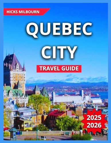 Quebec City Travel Guide 2025/2026: Top Things to Do & See, Nightlife and Entertainment,Festivals & Events,Old Quebec,Outdoor Activities, Itinerary, ... Destinations. (Quality Vacation Experience)