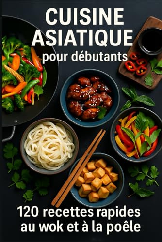 CUISINE ASIATIQUE pour débutants: 120 recettes rapides au wok et à la poêle