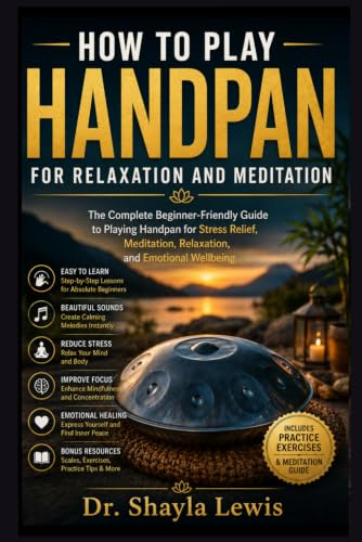 HOW TO PLAY HANDPAN FOR RELAXATION AND MEDITATION: The Complete Beginner-Friendly Guide to Playing Handpan for Stress Relief, Meditation, Relaxation, and Emotional Wellbeing