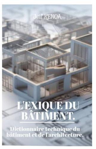 LEXIQUE DU BÂTIMENT: Dictionnaire technique du bâtiment et de l'architecture
