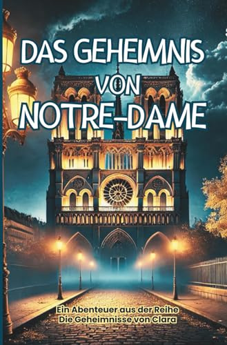 Das Geheimnis von Notre-Dame : Ein spannendes Abenteuer im Herzen von Paris, Abenteuerbuch für Kinder von 7–14 Jahren (Die Geheimnisse von Clara)