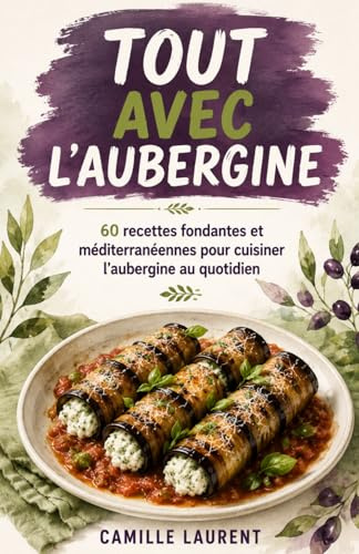 Tout avec l’Aubergine: 60 recettes fondantes et méditerranéennes pour cuisiner l’aubergine au quotidien