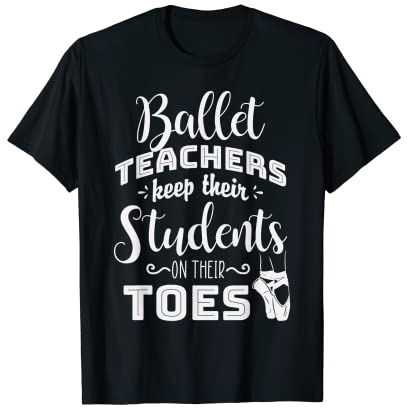 Dance - Ballet Teachers Keep their Students on Their Toes T-Shirt