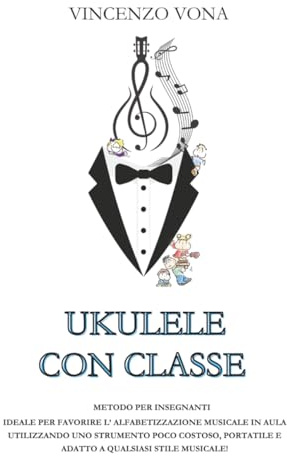 UKULELE CON CLASSE: METODO PER INSEGNANTI, IDEALE PER FAVORIRE L’ ALFABETIZZAZIONE MUSICALE IN AULA UTILIZZANDO UNO STRUMENTO POCO COSTOSO, PORTATILE E ADATTO A QUALSIASI STILE MUSICALE!