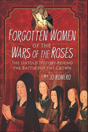 Forgotten Women of the Wars of the Roses: The Untold History Behind the Battle for the Crown (English Edition)