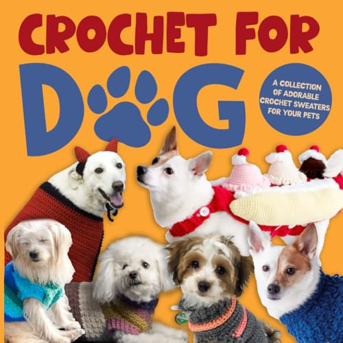 Crochet for Dog: A Collection of Adorable Crochet Sweaters for Your Pets