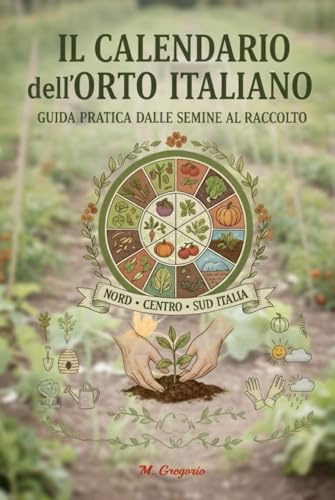 Il Calendario dell’Orto Italiano - Guida Pratica dalle Semine al Raccolto: Scopri mese per mese cosa seminare, trapiantare e raccogliere in ogni zona ... e gustosi, seguendo i ritmi della natura.