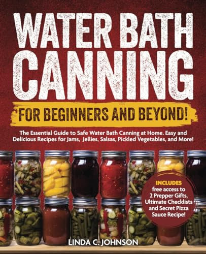 Water Bath Canning For Beginners and Beyond!: Complete Guide to Safe Water Bath Canning. Easy and Delicious Recipes for Jams, Jellies, Salsas, Pickled ... Canning and Preserving For Beginners Book)